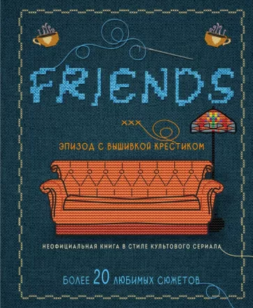 Друзья. Эпизод с вышивкой крестиком. Неофициальная книга в стиле культового сериала