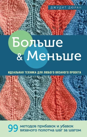 Джудит Дюран: Больше и меньше. 99 методов прибавок и убавок вязаного полотна шаг за шагом. Идеальная техника