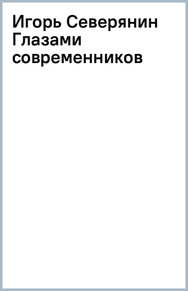 Игорь Северянин Глазами современников