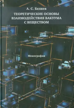 Алексей Беляев: Теоретические основы взаимодействия вакуума с веществом:  Монография