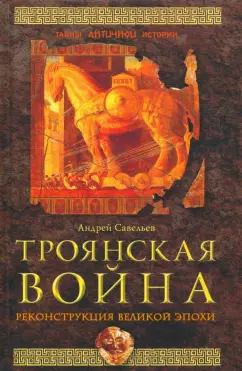 Андрей Савельев: Троянская война. Реконструкция великой эпохи