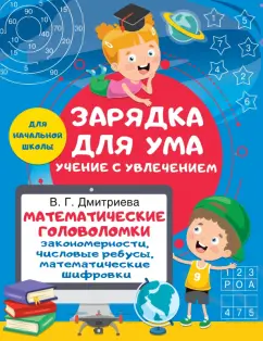 Валентина Дмитриева: Математические головоломки. Закономерности, числовые ребусы, математические шифровки