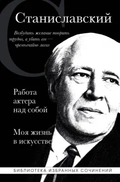 Константин Станиславский: Константин Станиславский. Работа актера над собой. Моя жизнь в искусстве