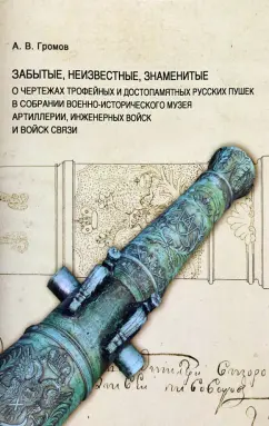 Андрей Громов: Забытые, неизвестные, знаменитые. О чертежах трофейных и достопамятных русских пушек