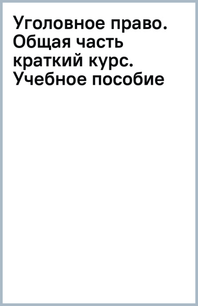 Уголовное право. Общая часть (краткий курс). Учебное пособие