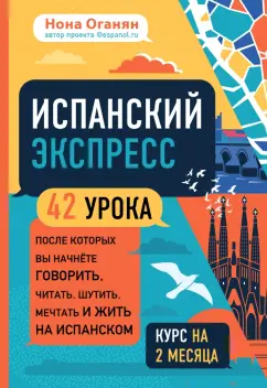 Нона Оганян: Испанский экспресс. 42 урока, после которых вы начнёте говорить, читать, шутить, мечтать и жить