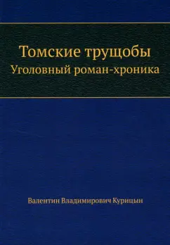 Валентин Курицын: Томские трущобы. Уголовный роман-хроника