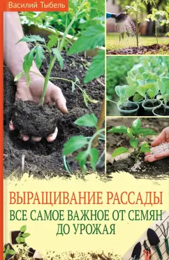 Василий Тыбель: Выращивание рассады. Всё самое важное от семян до урожая