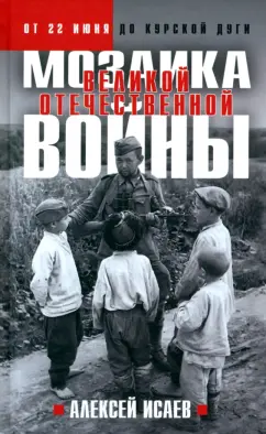 Алексей Исаев: Мозаика Великой Отечественной. От 22 июня до Курской дуги