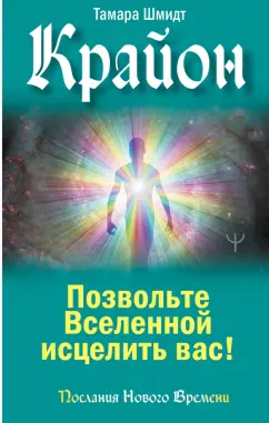 Тамара Шмидт: Крайон. Позвольте Вселенной исцелить вас!