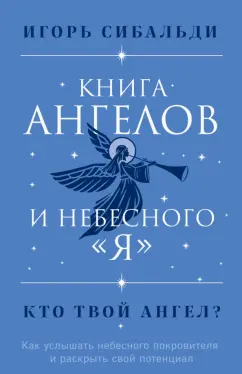 Игорь Сибальди: Книга ангелов и небесного "я". Как услышать небесного покровителя и раскрыть свой потенциал