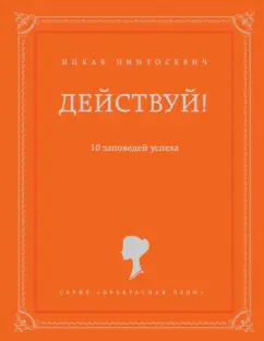 Ицхак Пинтосевич: Действуй! 10 заповедей успеха