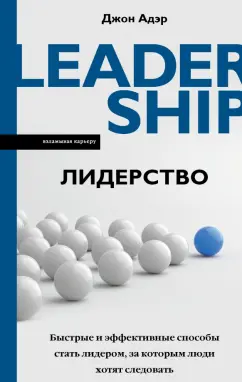 Джон Адэр: Лидерство. Быстрые и эффективные способы стать лидером, за которым люди хотят следовать