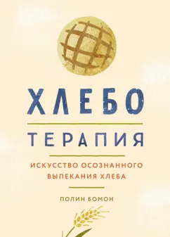 Полин Бомон: Хлеботерапия. Искусство осознанного выпекания хлеба