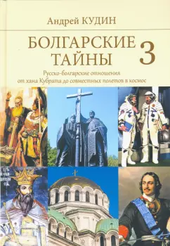 Андрей Кудин: Болгарские тайны 3. Русско-болгарские отношения от хана Кубрата до совместных полетов в космос