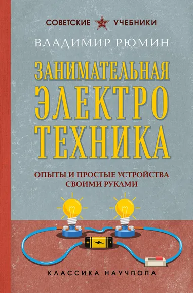 Рюмин Владимир Владимирович: Занимательная электротехника. Опыты и простые устройства своими руками. Лучшие советские учебники