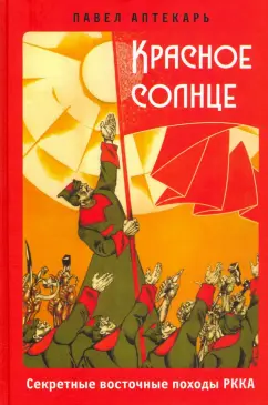 Павел Аптекарь: Красное Солнце. Секретные восточные походы РККА