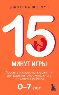 Джоанна Форчун: 15 минут игры. Простые и эффективные занятия для развития эмоционального интеллекта ребенка. 0-7 лет