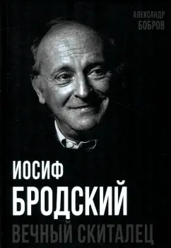 Александр Бобров: Иосиф Бродский. Вечный скиталец