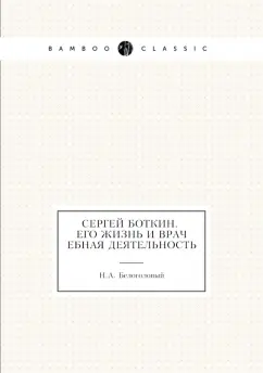 Н. Белоголовый: Сергей Боткин. Его жизнь и врачебная деятельность