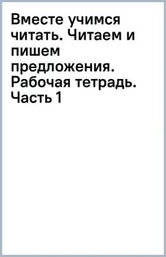 Вместе учимся читать. Читаем и пишем предложения. Рабочая тетрадь. Часть 1