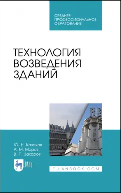 Казаков, Мороз, Захаров: Технология возведения зданий. Учебное пособие для СПО