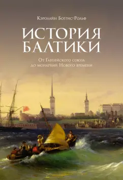 Кэролайн Боггис-Рольф: История Балтики. От Ганзейского союза до монархий Нового времени