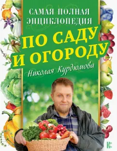 Николай Курдюмов: Самая полная энциклопедия по саду и огороду Николая Курдюмова