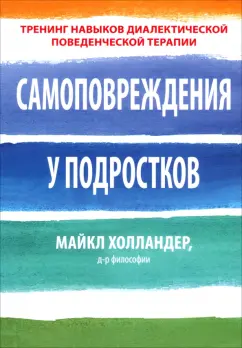 Майкл Холландер: Самоповреждения у подростков. Тренинг навыков диалектической поведенческой терапии