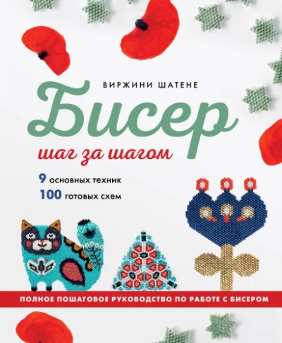 Шатене Виржини: БИСЕР шаг за шагом. 9 основных техник, 100 готовых схем. Полное пошаговое руководство по работе с бисером