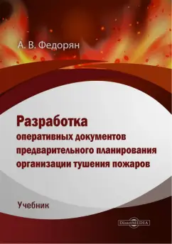 Алексей Федорян: Разработка оперативных документов предварительного планирования организации тушения пожаров. Учебник