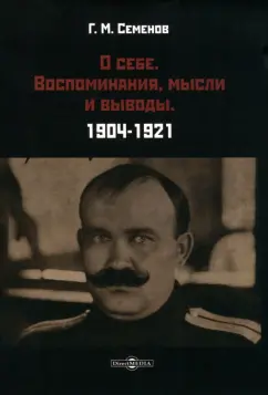 Григорий Семенов: О себе. Воспоминания, мысли и выводы. 1904-1921