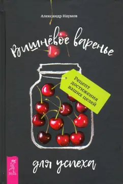 Александр Наумов: Вишневое варенье для успеха. Рецепт достижения ваших целей