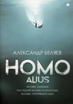 Александр Беляев: Homo alius. Человек-амфибия. Последний человек из Атлантиды