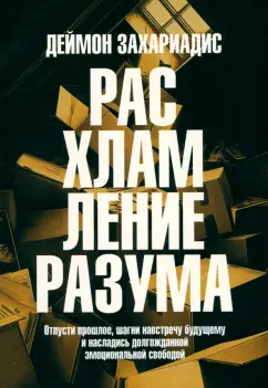 Деймон Захариадис: Расхламление разума. Отпусти прошлое, шагни навстречу будущему