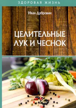 Иван Дубровин: Целительные лук и чеснок