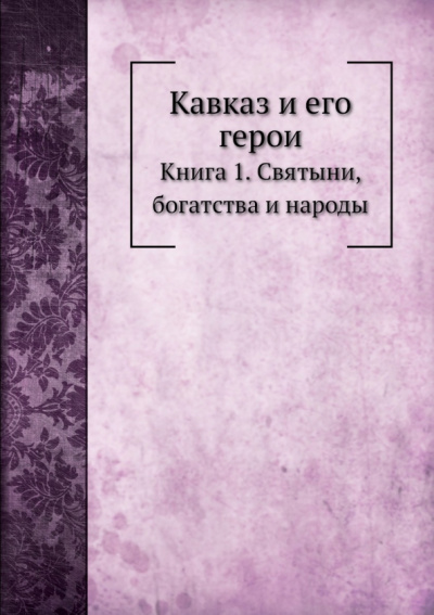 Кавказ и его герои. Книга 1. Святыни, богатства и народы