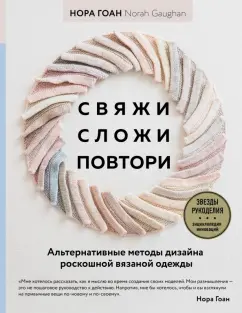 Нора Гоан: Свяжи, сложи, повтори. Альтернативные методы дизайна и конструирования роскошной вязаной одежды