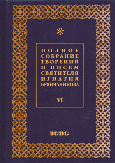 Игнатий Святитель: Полное собрание творений и писем святителя Игнатия Брянчанинова. В 8-ми томах. Том 6