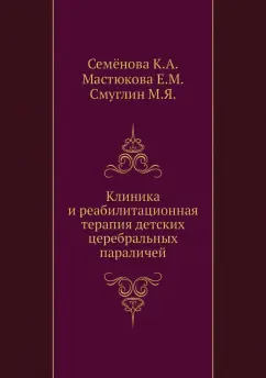 Семенова, Мастюкова, Смуглин: Клиника и реабилитационная терапия детских церебральных параличей