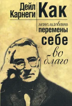 Дейл Карнеги: Как использовать перемены себе во благо
