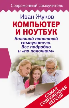 Иван Жуков: Компьютер и ноутбук! Большой понятный самоучитель. Все подробно и «по полочкам»