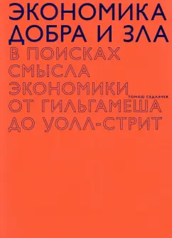Томаш Седлачек: Экономика добра и зла. В поисках смысла экономики от Гильгамеша до Уолл-стрит