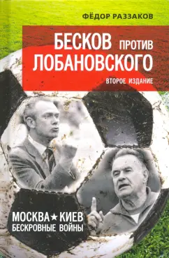 Федор Раззаков: Бесков против Лобановского. Москва - Киев. Бескровные войны