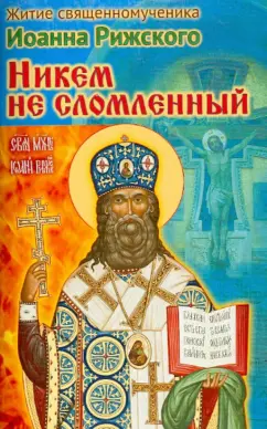 Никем не сломленный. Житие священномученика Иоанна, архиепископа Рижского