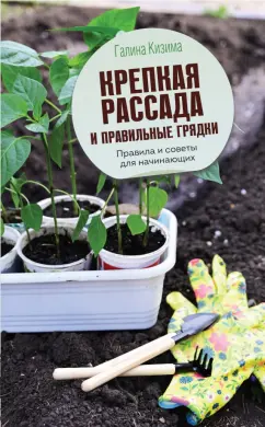 Галина Кизима: Крепкая рассада и правильные грядки. Правила и советы для начинающих