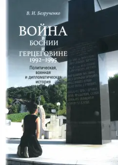 Виктор Безрученко: Война в Боснии и Герцеговине 1992-1995 гг. Политическая, военная и дипломатическая история