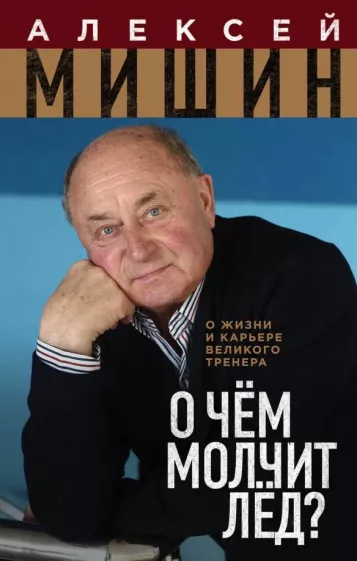 Алексей Мишин: О чём молчит лёд? О жизни и карьере великого тренера