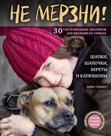 Дайан Сервисс: Не мерзни! Шапки, шапочки, береты и капюшоны. 30 ультрамодных дизайнов для вязания на спицах