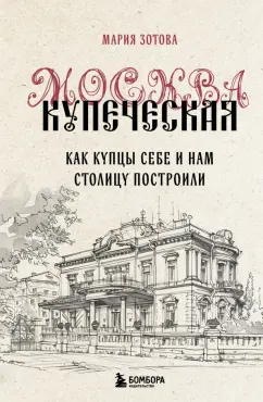 Мария Зотова: Москва купеческая. Как купцы себе и нам столицу построили